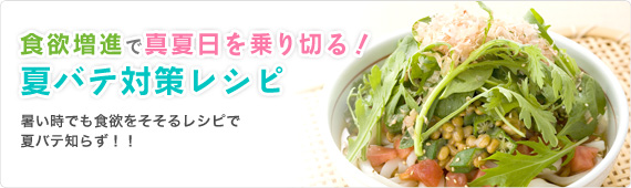 食欲増進で真夏日を乗り切る！夏バテ対策レシピ