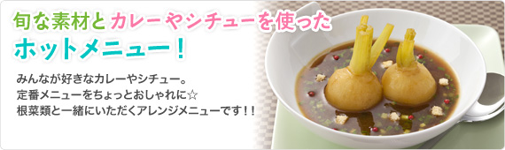 旬な素材とカレーやシチューを使ったホットメニュー！