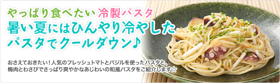やっぱり食べたい冷製パスタ 暑い夏にはひんやり冷やしたパスタでクールダウン♪
