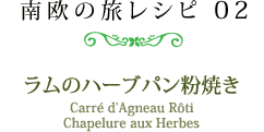 南欧の旅レシピ 02　ラムのハーブパン粉焼き ［Carré d'Agneau Rôti Chapelure aux Herbes］