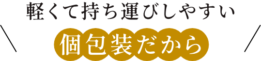 軽くて持ち運びしやすい個包装だから