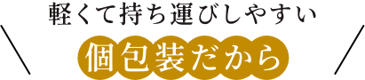 軽くて持ち運びしやすい個包装だから