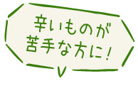 辛いものが苦手な方に！