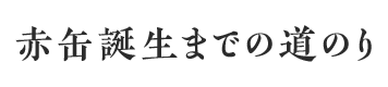 赤缶誕生までの道のり