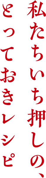 私たちいち押しのとっておきレシピ