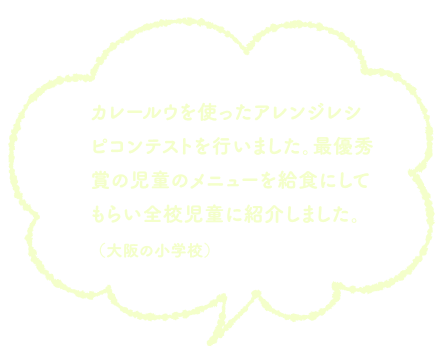 カレールウを使ったアレンジレシピコンテストを行いました。最優秀賞の児童のメニューを給食にしてもらい全校児童に紹介しました。（大阪の小学校）