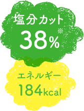 塩分カット38%※　エネルギー184kcal