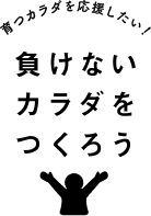 育つカラダを応援したい！負けないカラダをつくろう