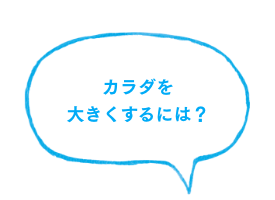 カラダを大きくするには？