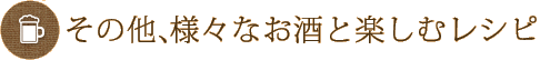 その他、様々なお酒と楽しむレシピ