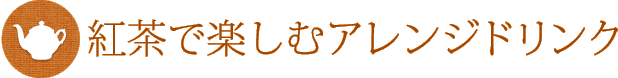 紅茶で楽しむアレンジドリンク