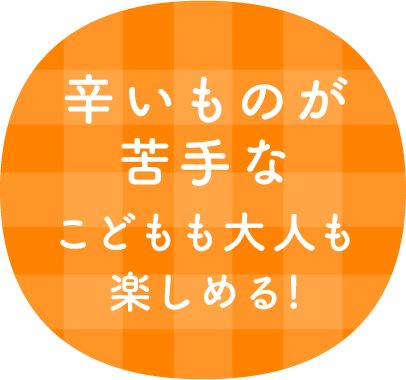 辛いものが苦手な大人も子供も楽しめる！