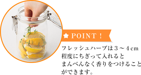 ★POINT!フレッシュハーブは３～４cm程度にちぎって入れるとまんべんなく香りをつけることができます。