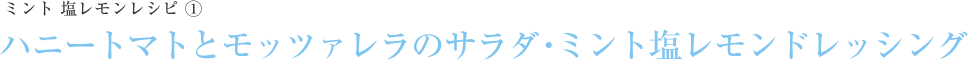 ハニートマトとモッツァレラのサラダ・ミント塩レモンドレッシング