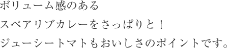 ボリューム感のあるスペアリブカレーをさっぱりと！ジューシートマトもおいしさのポイントです。