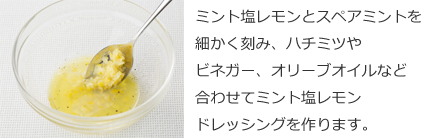 ミント塩レモンとスペアミントを細かく刻み、ハチミツやビネガー、オリーブオイルなど合わせてミント塩レモンドレッシングを作ります。