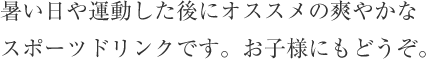 暑い日や運動した後にオススメの爽やかなスポーツドリンクです。お子様にもどうぞ。