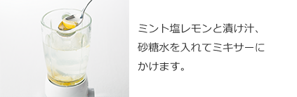 ミント塩レモンと漬け汁、砂糖水を入れてミキサーにかけます。