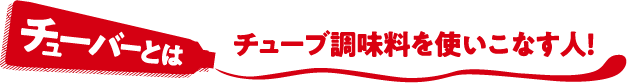 チューバーとは チューブ調味料を使いこなす人!