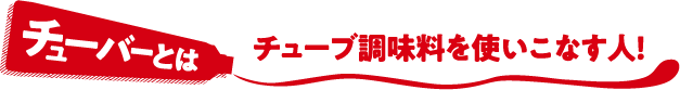 チューバーとは チューブ調味料を使いこなす人！