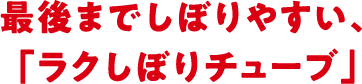 最後までしぼりやすい、「ラクしぼりチューブ」