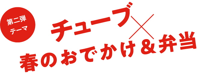 第二弾テーマ チューブ × 春のおでかけ&弁当