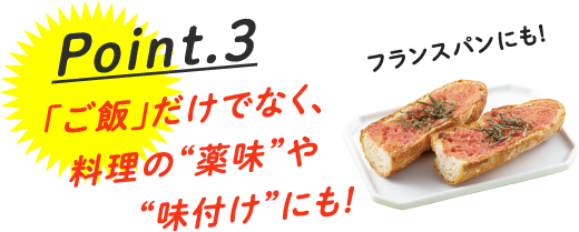 Point.3 「ご飯」だけでなく、料理の“薬味”や“味付け”にも! フランスパンにも!