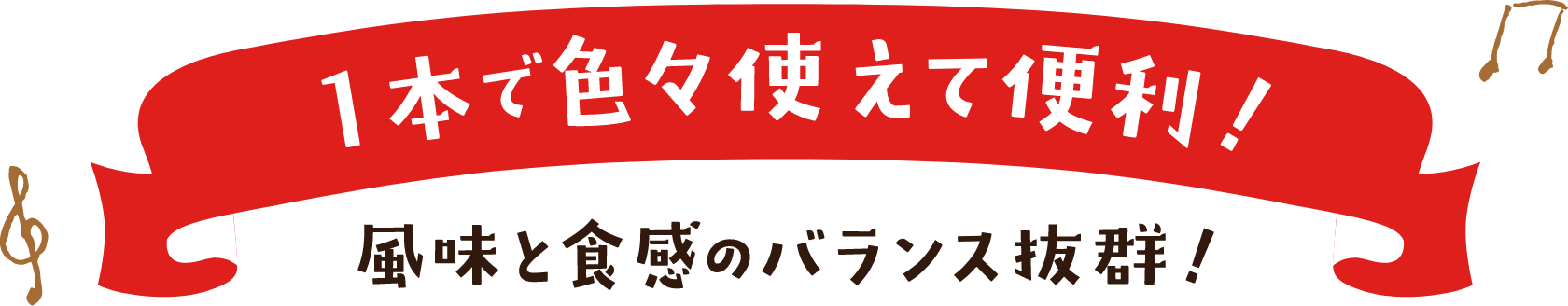 1本で色々使えて便利！ 風味と食感のバランス抜群！