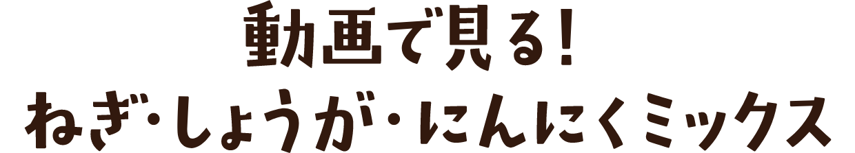 動画で見る！ ねぎ・しょうが・にんにくミックス