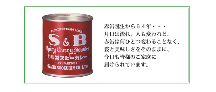 赤缶誕生から64年・・・月日は流れ、人も変われど、赤缶は何ひとつ変わることなく、姿と美味しさをそのままに、今日も皆様のご家庭に届けられています。