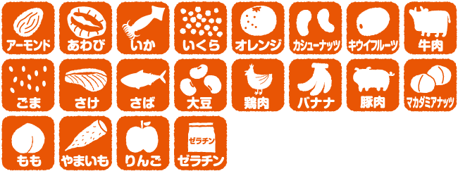 アーモンド、あわび、いか、いくら、オレンジ、カシューナッツ、キウイフルーツ、牛肉、くるみ、ごま、さけ、さば、大豆、鶏肉、バナナ、豚肉、まつたけ、もも、やまいも、りんご、ゼラチン
