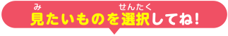 見たいものをクリックしてね！