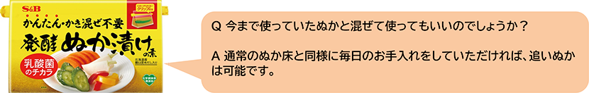 Q今まで使っていたぬかと混ぜて使ってもいいのでしょうか? A通常のぬか床と同様に毎日のお手入れをしていただければ、追いぬかは可能です。