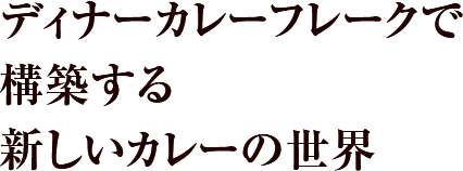 ディナーカレーフレークで構築する新しいカレーの世界