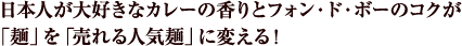 日本人が大好きなカレーの香りとフォン・ド・ボーのコクが 「麺」を「売れる人気麺」に変える！