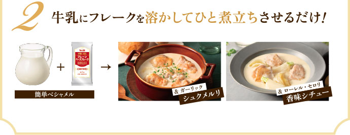 2 牛乳にフレークを溶かしてひと煮立ちさせるだけ! 簡単ベシャメル &ガーリック シュクメルリ/&ローレル・セロリ 香味シチュー