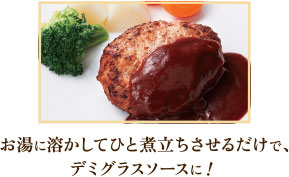 お湯に溶かしてひと煮立ちさせるだけで、デミグラスソースに!