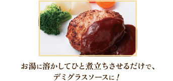 お湯に溶かしてひと煮立ちさせるだけで、デミグラスソースに!