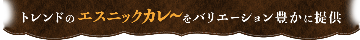 トレンドのエスニックカレーをバリエーション豊かに提供