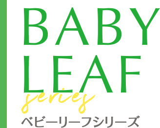 BABY LEAF series ベビーリーフシリーズ
