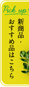 Pick up! 新商品・おすすめ品はこちら