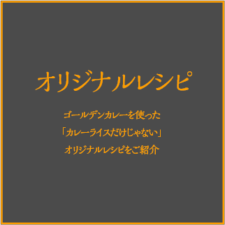 オリジナルレシピ：ゴールデンカレーを使った「カレーライスだけじゃない」オリジナルレシピをご紹介