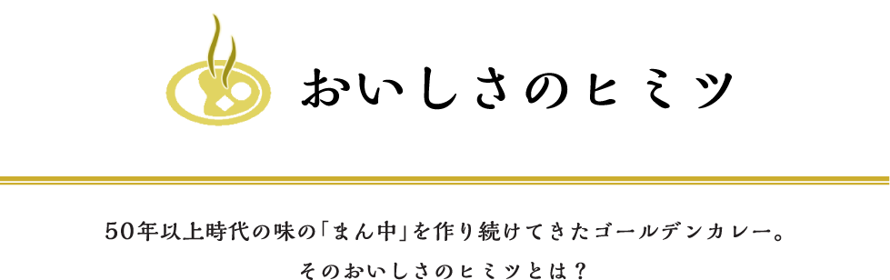 おいしさの秘密 ５０年以上時代の味の「真ん中」を作り続けてきたゴールデンカレー。そのおいしさのヒミツとは？