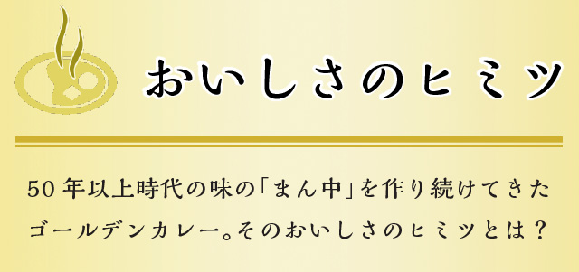 おいしさのヒミツ 50年以上時代の味の「真ん中」を作り続けてきたゴールデンカレー。そのおいしさのヒミツとは
  