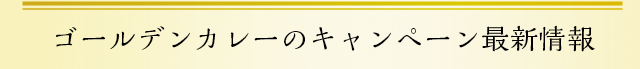 ゴールデンカレーのキャンペーン最新情報