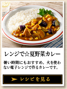 レンジで☆夏野菜カレー 暑い時期にもおすすめ。火を使わない電子レンジで作るカレーです。 レシピを見る