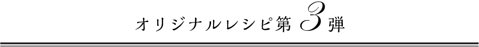 オリジナルレシピ第3弾