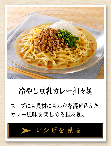 冷やし豆乳カレー担々麺 スープにも具材にもルウを混ぜ込んだカレー風味を楽しめる担々麺。 レシピを見る