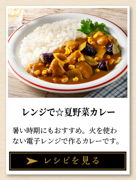 レンジで☆夏野菜カレー 暑い時期にもおすすめ。火を使わない電子レンジで作るカレーです。 レシピを見る