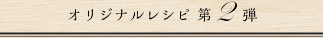 オリジナルレシピ第2弾
